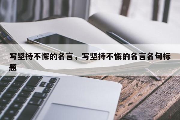 写坚持不懈的名言，写坚持不懈的名言名句标题