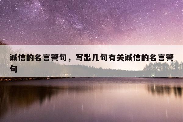 诚信的名言警句，写出几句有关诚信的名言警句