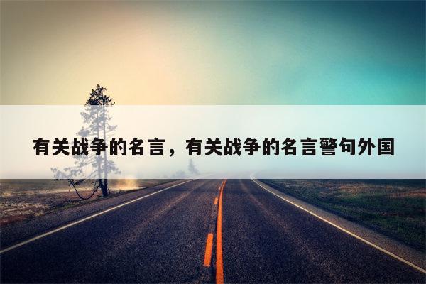 有关战争的名言，有关战争的名言警句外国