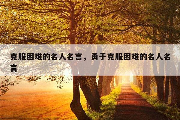 克服困难的名人名言，勇于克服困难的名人名言