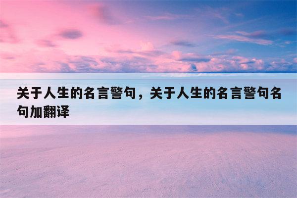 关于人生的名言警句，关于人生的名言警句名句加翻译