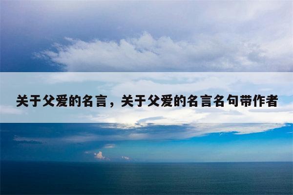 关于父爱的名言，关于父爱的名言名句带作者