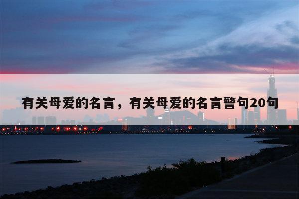 有关母爱的名言，有关母爱的名言警句20句