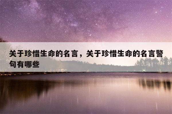 关于珍惜生命的名言，关于珍惜生命的名言警句有哪些