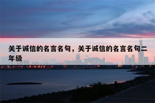 关于诚信的名言名句，关于诚信的名言名句二年级