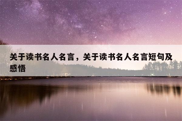关于读书名人名言，关于读书名人名言短句及感悟