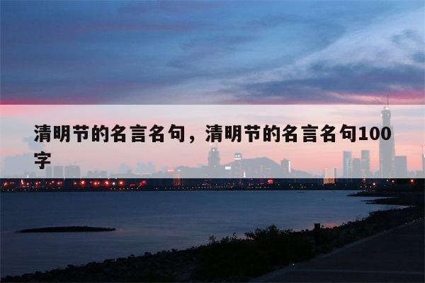 清明节的名言名句，清明节的名言名句100字