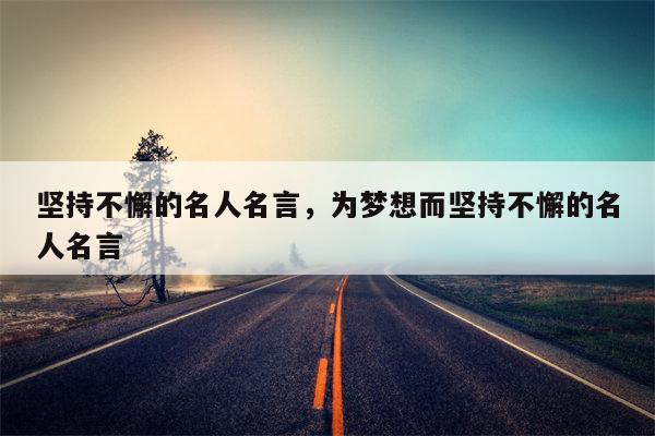 坚持不懈的名人名言，为梦想而坚持不懈的名人名言