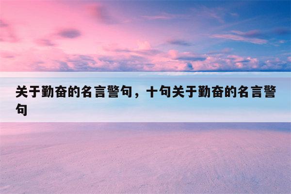 关于勤奋的名言警句，十句关于勤奋的名言警句