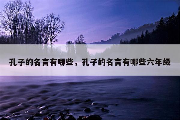 孔子的名言有哪些，孔子的名言有哪些六年级