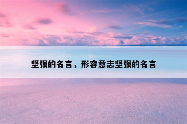 坚强的名言，形容意志坚强的名言