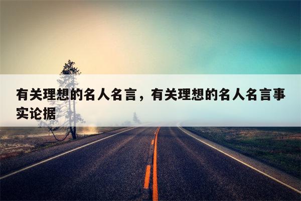 有关理想的名人名言，有关理想的名人名言事实论据