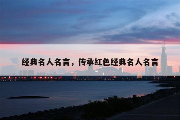 经典名人名言，传承红色经典名人名言