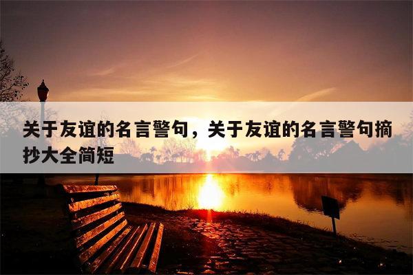 关于友谊的名言警句，关于友谊的名言警句摘抄大全简短
