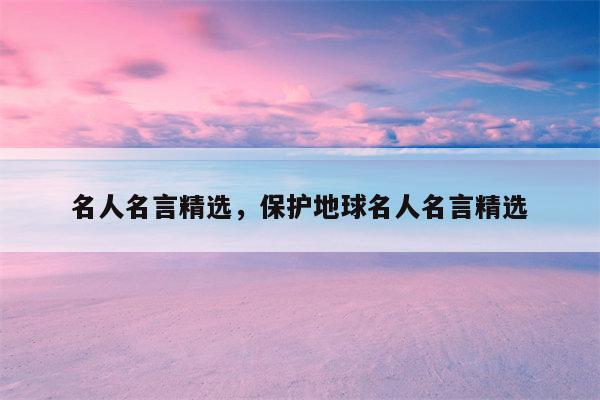 名人名言精选，保护地球名人名言精选