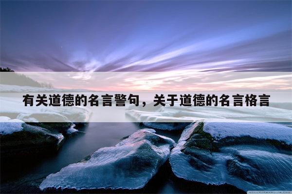 有关道德的名言警句，关于道德的名言格言