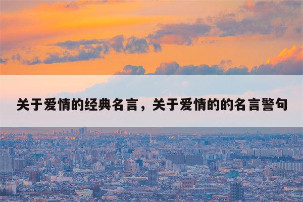 关于爱情的经典名言，关于爱情的的名言警句