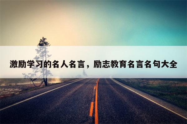 激励学习的名人名言，励志教育名言名句大全