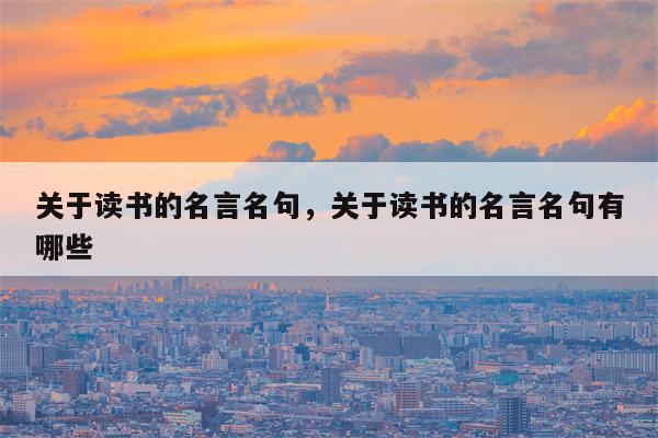 关于读书的名言名句，关于读书的名言名句有哪些