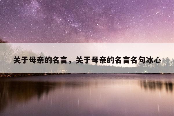 关于母亲的名言，关于母亲的名言名句冰心