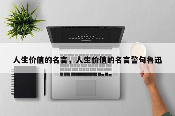 人生价值的名言，人生价值的名言警句鲁迅