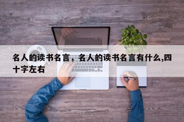名人的读书名言，名人的读书名言有什么,四十字左右