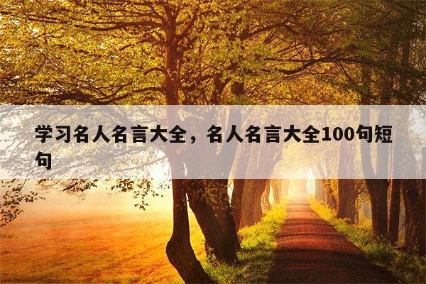 学习名人名言大全，名人名言大全100句短句