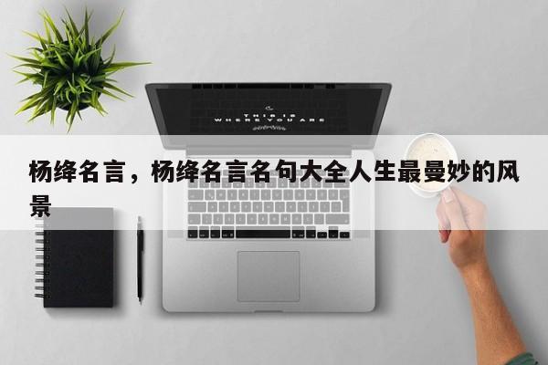 杨绛名言，杨绛名言名句大全人生最曼妙的风景