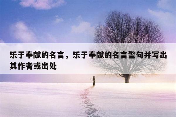 乐于奉献的名言，乐于奉献的名言警句并写出其作者或出处