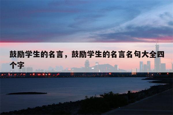 鼓励学生的名言，鼓励学生的名言名句大全四个字
