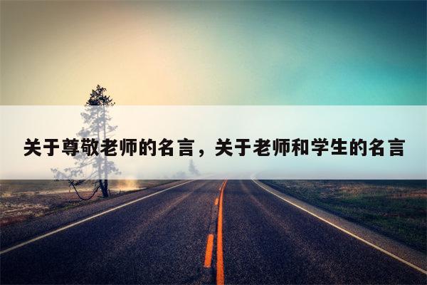 关于尊敬老师的名言，关于老师和学生的名言