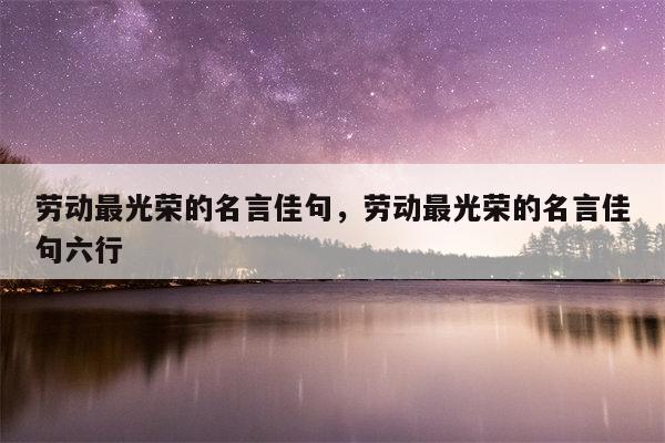 劳动最光荣的名言佳句，劳动最光荣的名言佳句六行