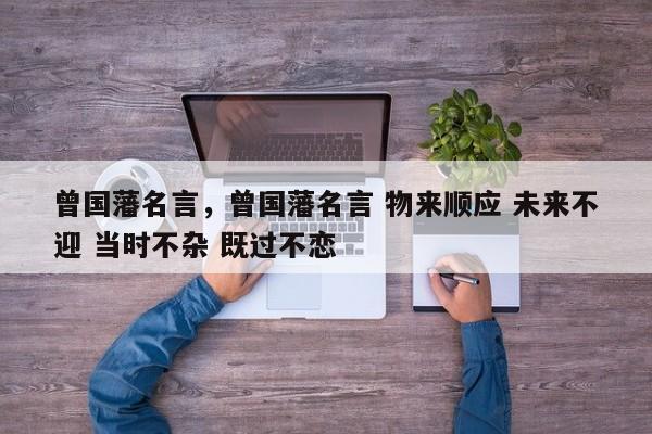曾国藩名言，曾国藩名言 物来顺应 未来不迎 当时不杂 既过不恋