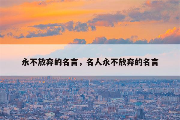 永不放弃的名言，名人永不放弃的名言