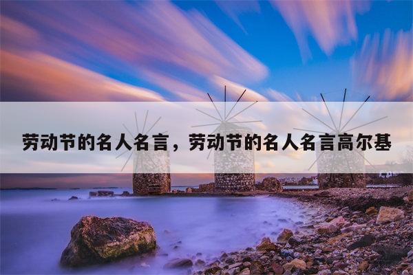 劳动节的名人名言，劳动节的名人名言高尔基