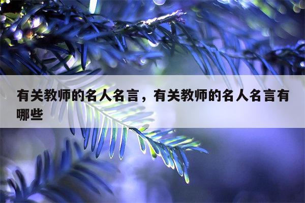 有关教师的名人名言，有关教师的名人名言有哪些
