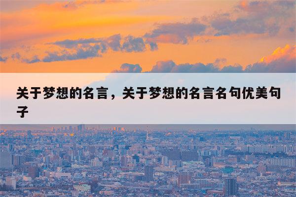 关于梦想的名言，关于梦想的名言名句优美句子