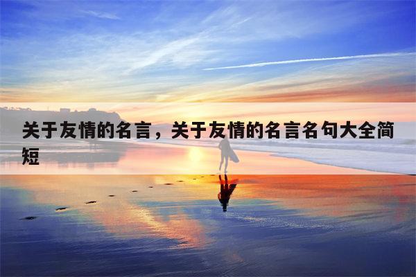 关于友情的名言，关于友情的名言名句大全简短