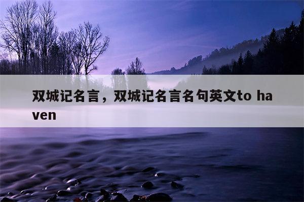 双城记名言，双城记名言名句英文to haven