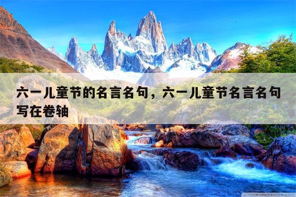 六一儿童节的名言名句，六一儿童节名言名句写在卷轴