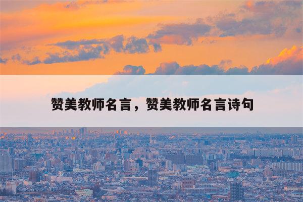 赞美教师名言，赞美教师名言诗句