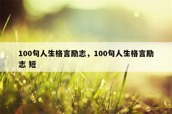 100句人生格言励志，100句人生格言励志 短