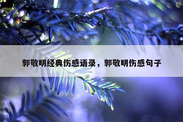 郭敬明经典伤感语录，郭敬明伤感句子