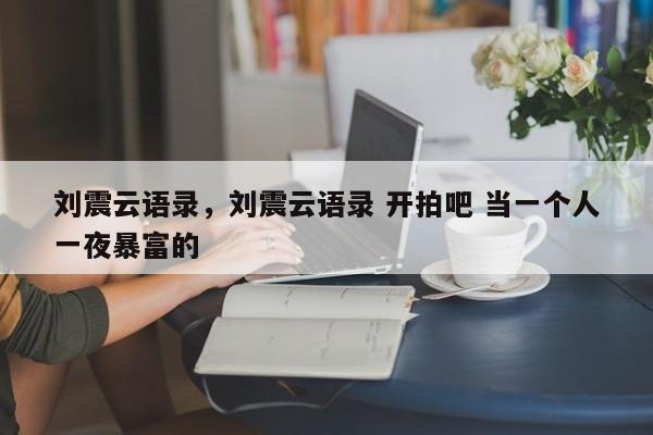 刘震云语录，刘震云语录 开拍吧 当一个人一夜暴富的