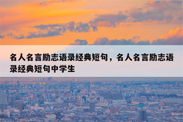 名人名言励志语录经典短句，名人名言励志语录经典短句中学生