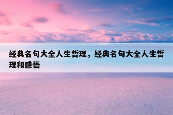 经典名句大全人生哲理，经典名句大全人生哲理和感悟