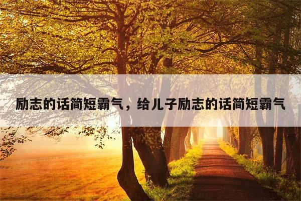 励志的话简短霸气，给儿子励志的话简短霸气