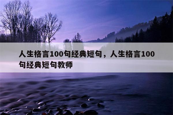 人生格言100句经典短句，人生格言100句经典短句教师