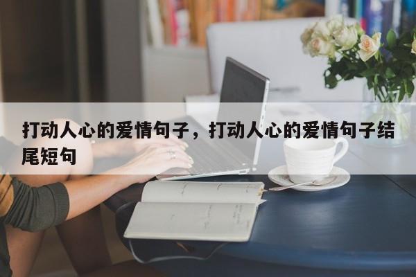 打动人心的爱情句子，打动人心的爱情句子结尾短句