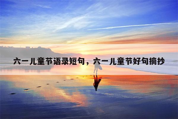 六一儿童节语录短句，六一儿童节好句摘抄